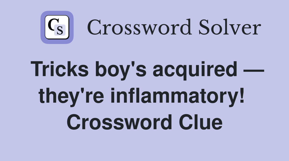 Tricks boy's acquired — they're inflammatory!  Crossword Clue