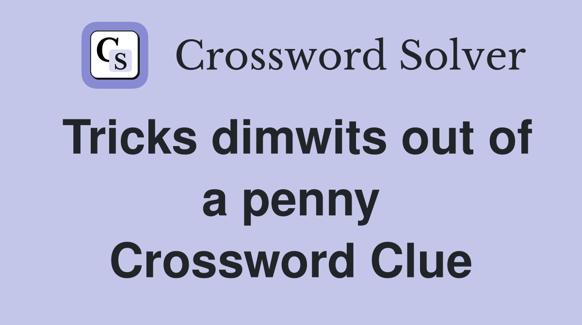 Tricks dimwits out of a penny Crossword Clue