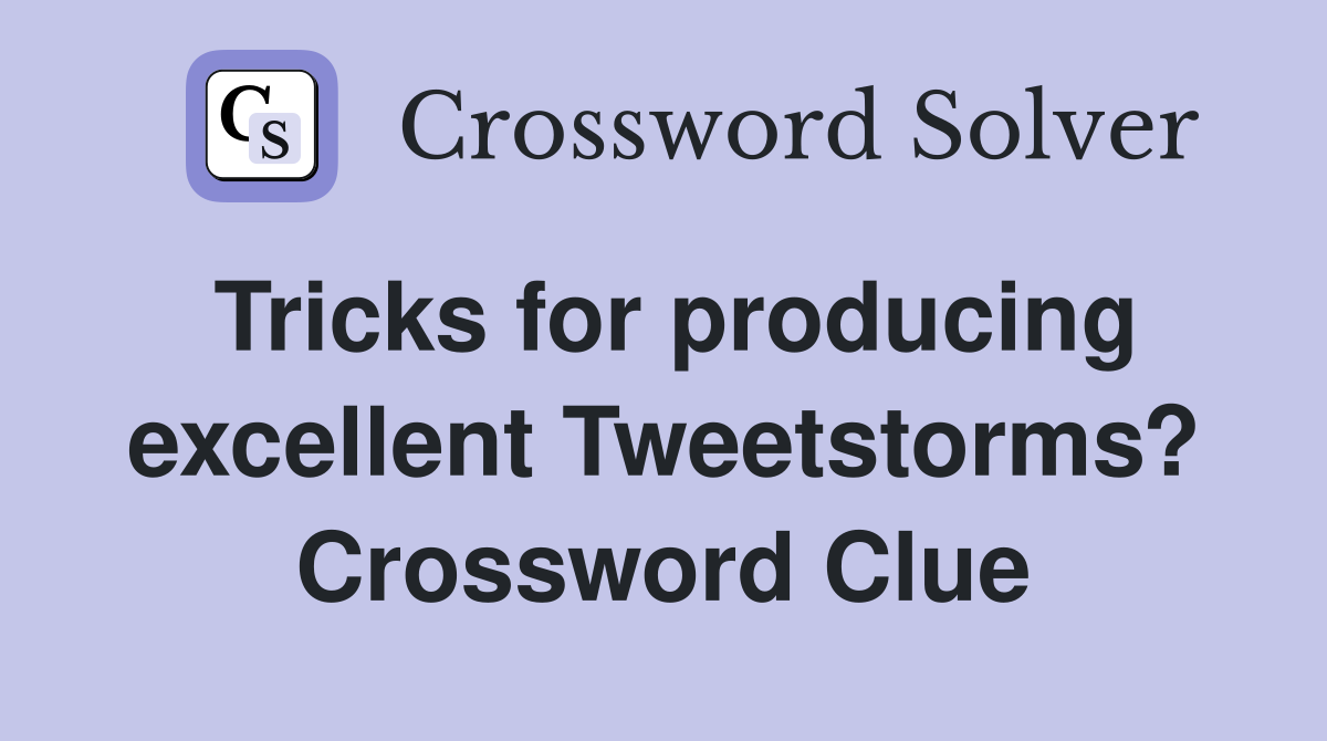 Tricks for producing excellent Tweetstorms? Crossword Clue