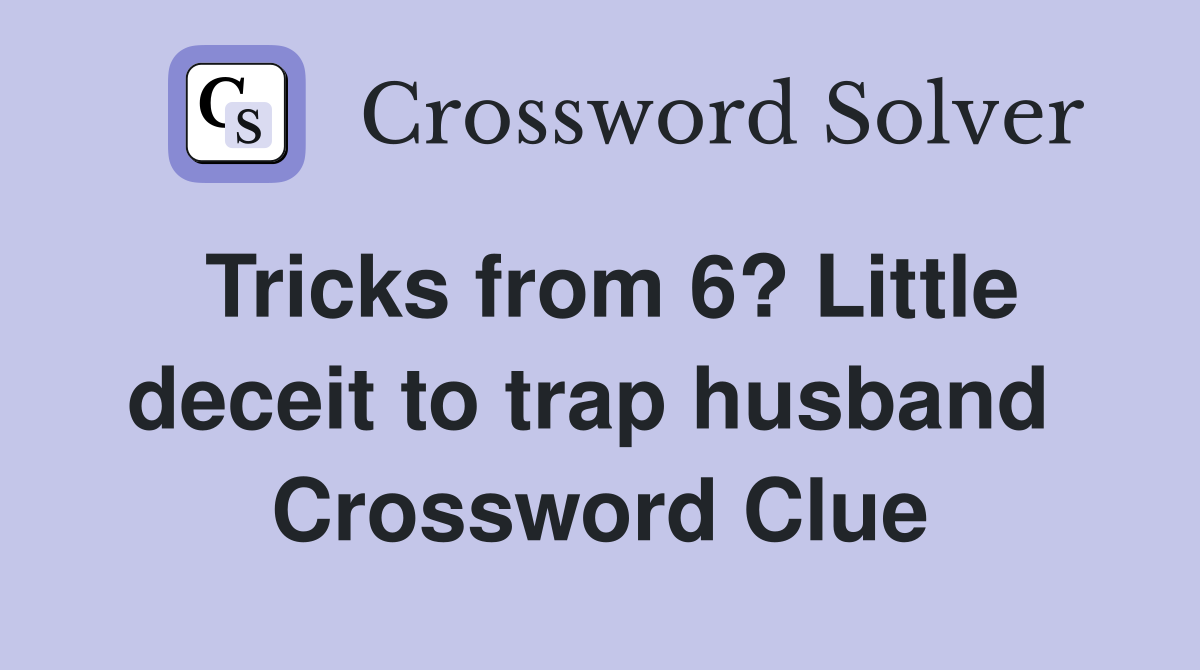 Tricks from 6? Little deceit to trap husband  Crossword Clue