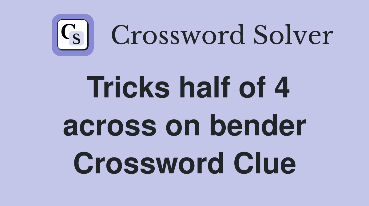 Tricks half of 4 across on bender Crossword Clue