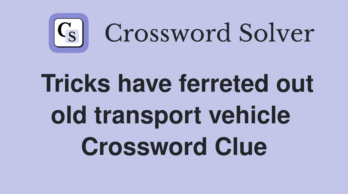 Tricks have ferreted out old transport vehicle  Crossword Clue