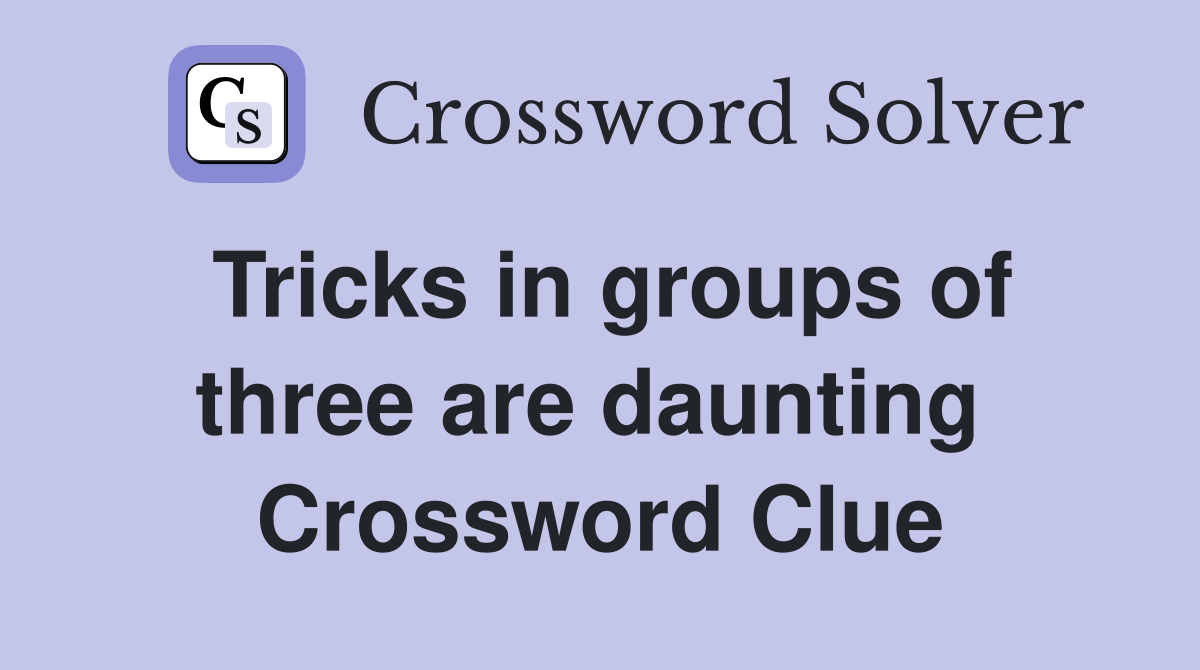 Tricks in groups of three are daunting  Crossword Clue