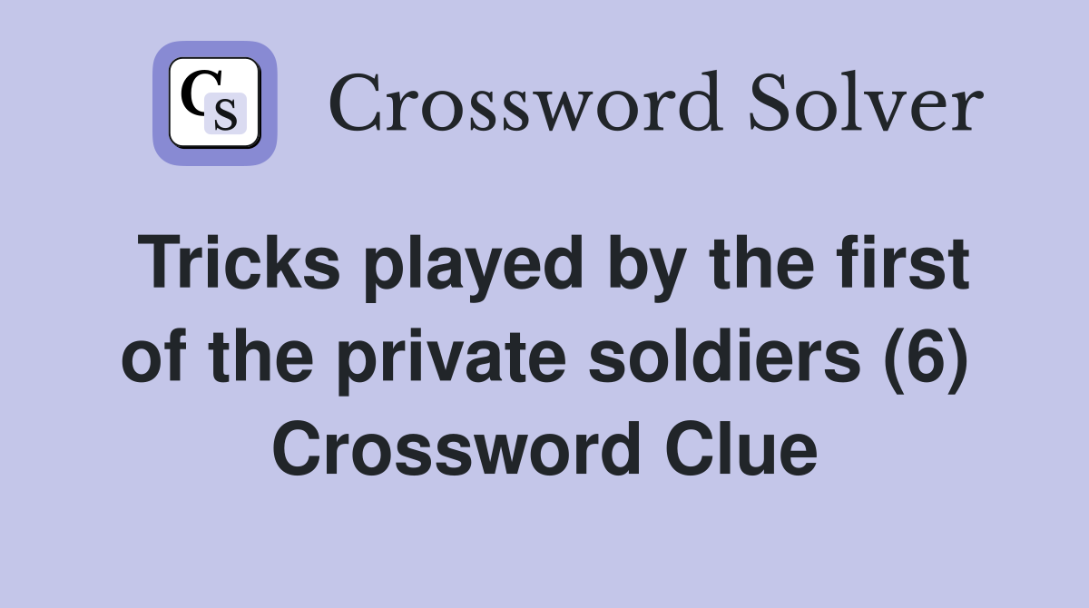Tricks played by the first of the private soldiers (6) Crossword Clue