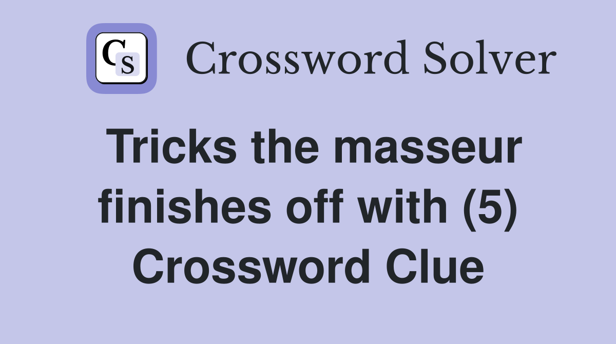 Tricks the masseur finishes off with (5) Crossword Clue