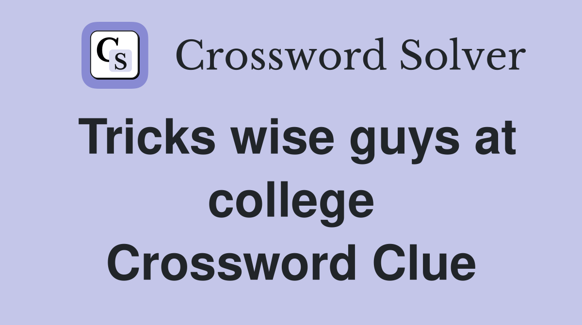 Tricks wise guys at college Crossword Clue