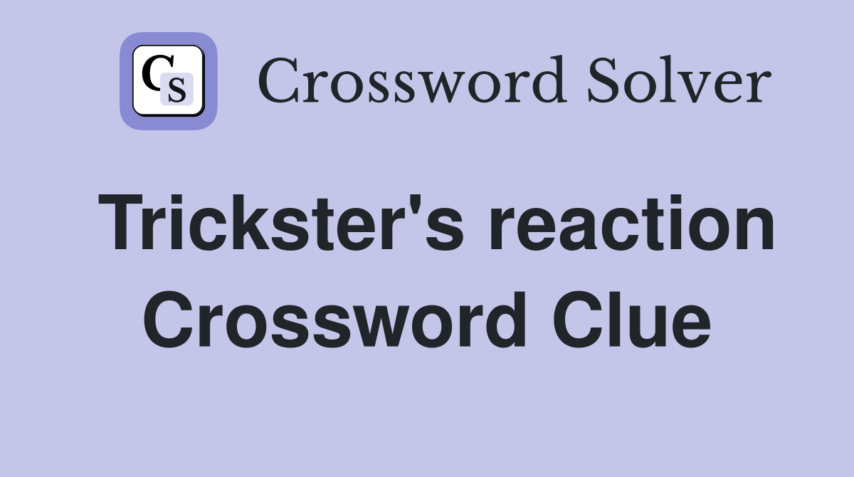 Trickster's reaction Crossword Clue