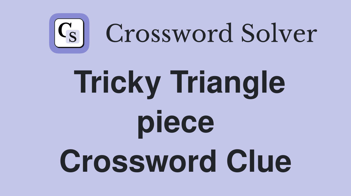 Tricky Triangle piece Crossword Clue