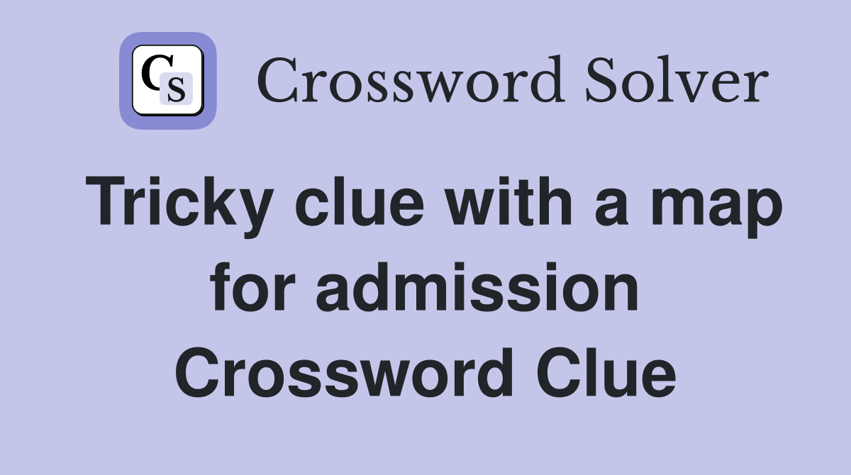 Tricky clue with a map for admission Crossword Clue