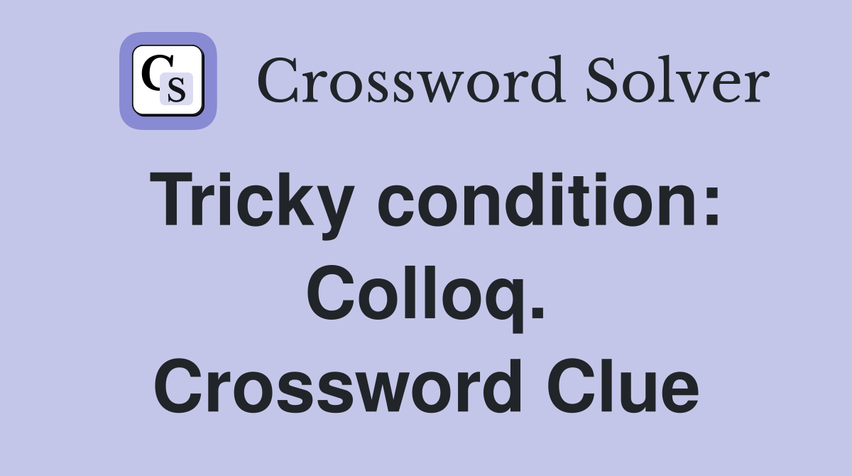 Tricky condition: Colloq. Crossword Clue