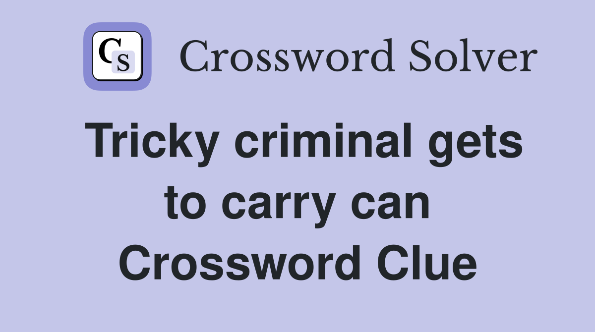 Tricky criminal gets to carry can Crossword Clue