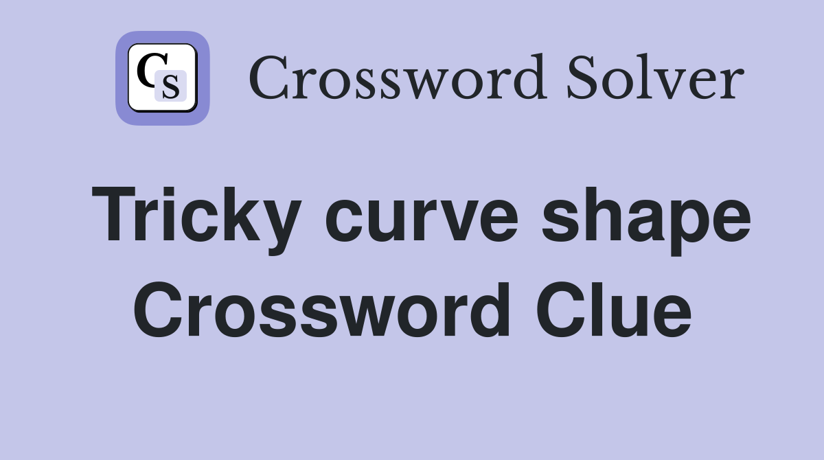 Tricky curve shape Crossword Clue