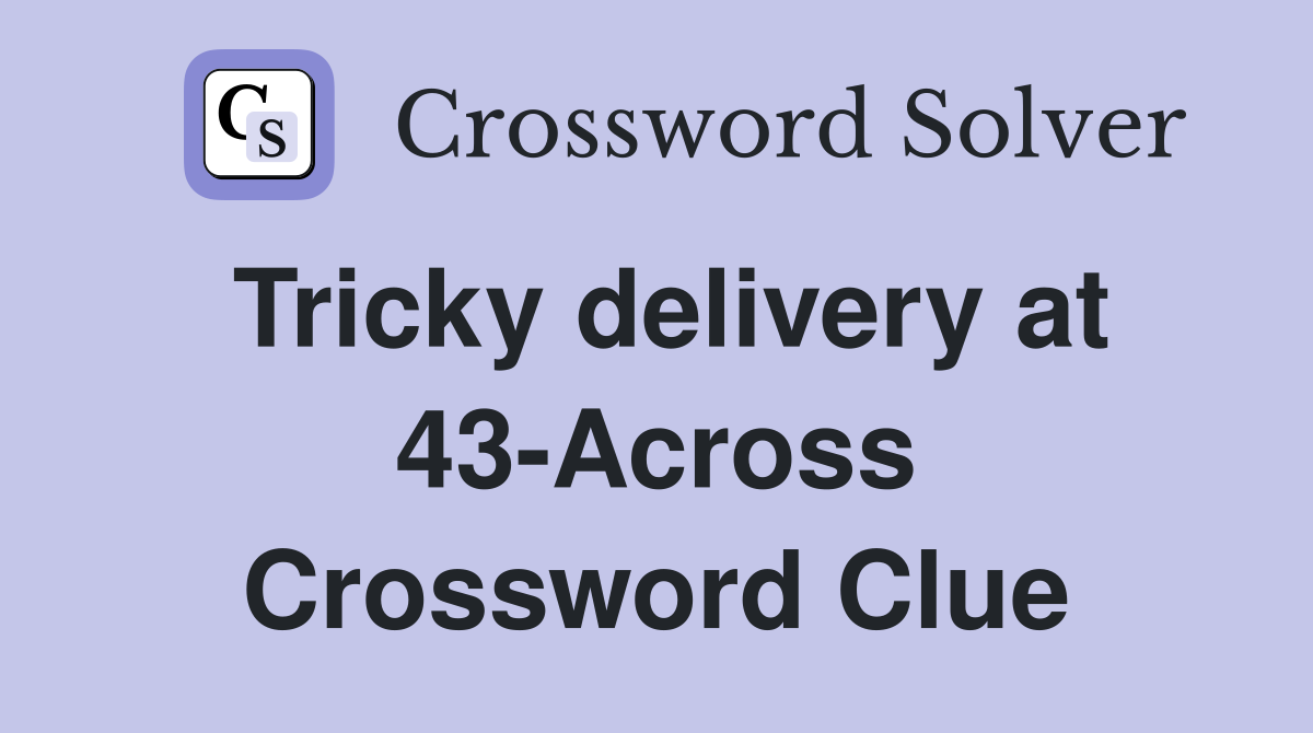 Tricky delivery at 43-Across Crossword Clue
