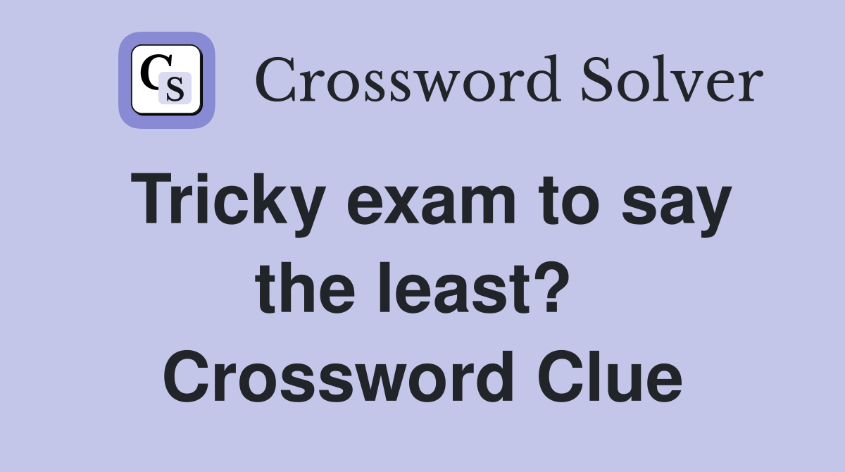 Tricky exam to say the least?  Crossword Clue