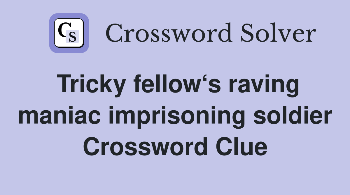 Tricky fellow‘s raving maniac imprisoning soldier Crossword Clue