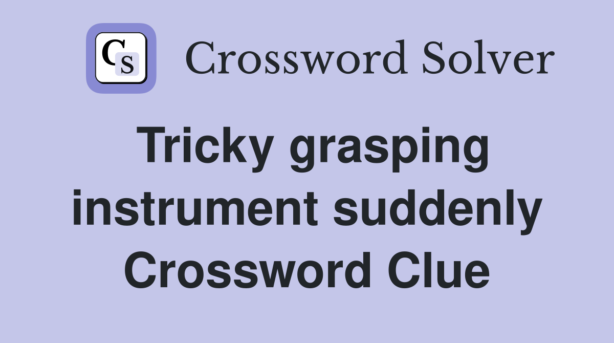Tricky grasping instrument suddenly Crossword Clue