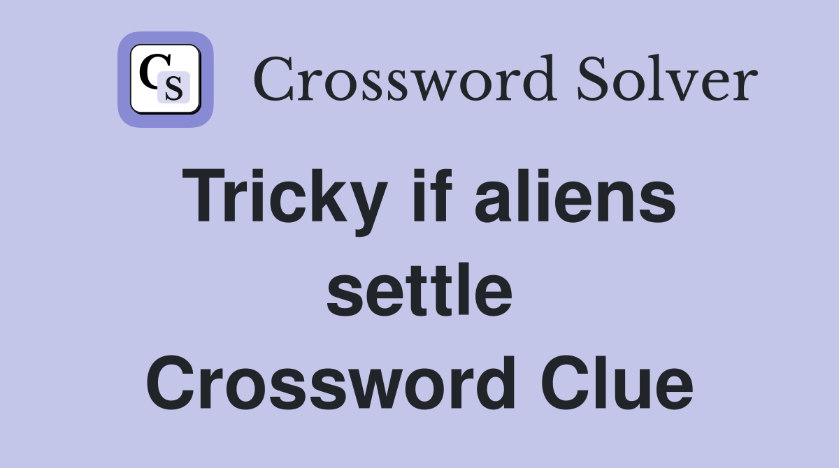 Tricky if aliens settle Crossword Clue