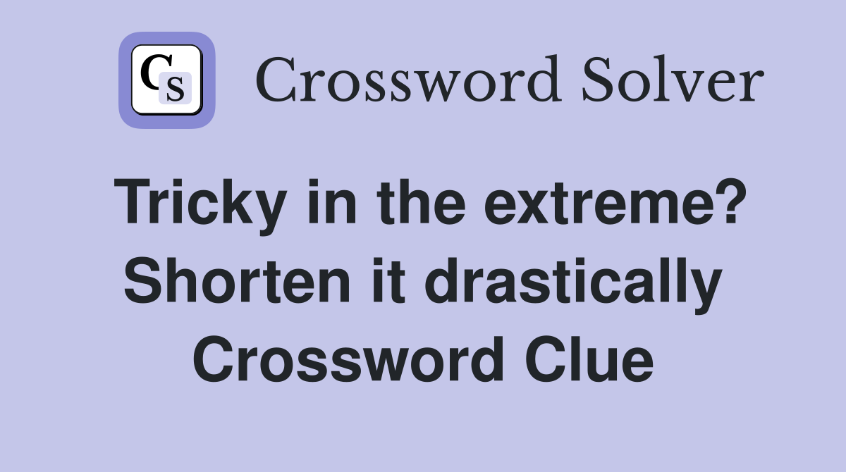 Tricky in the extreme? Shorten it drastically Crossword Clue