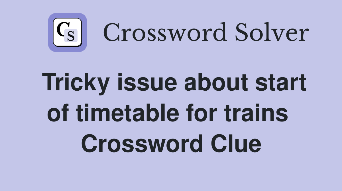 Tricky issue about start of timetable for trains  Crossword Clue
