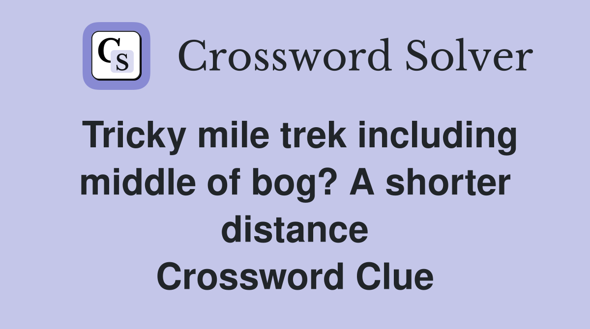 Tricky mile trek including middle of bog? A shorter distance Crossword Clue