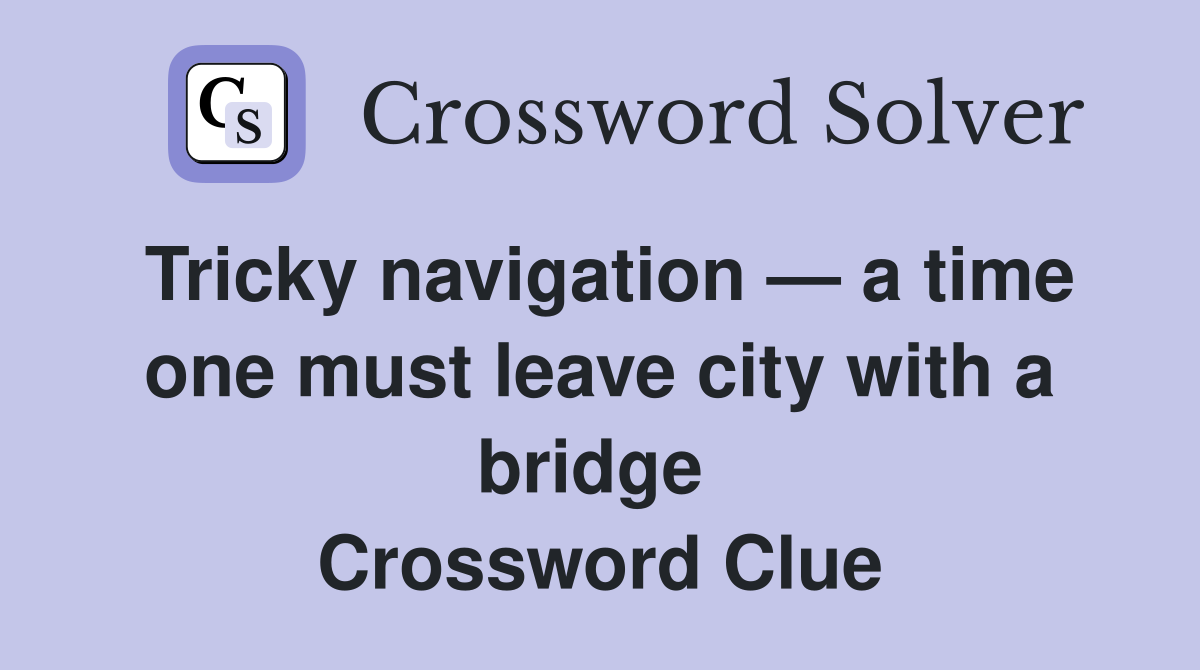 Tricky navigation — a time one must leave city with a bridge  Crossword Clue