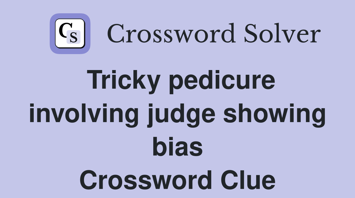 Tricky pedicure involving judge showing bias Crossword Clue