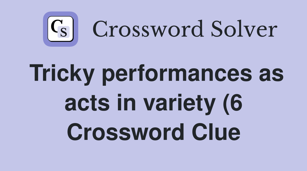 Tricky performances as acts in variety (6) Crossword Clue Answers Tricky performances as acts in variety (6) Crossword Clue Answers