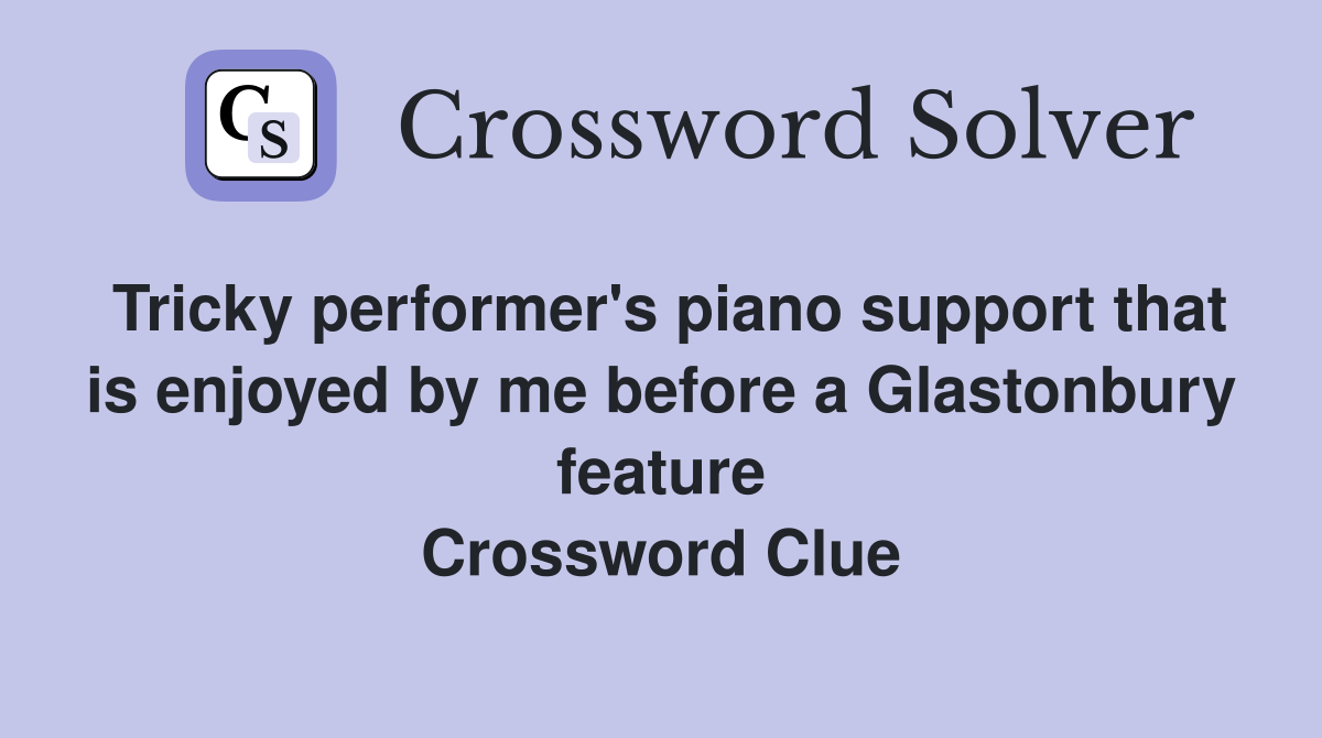 Tricky performer's piano support that is enjoyed by me before a Glastonbury feature Crossword Clue