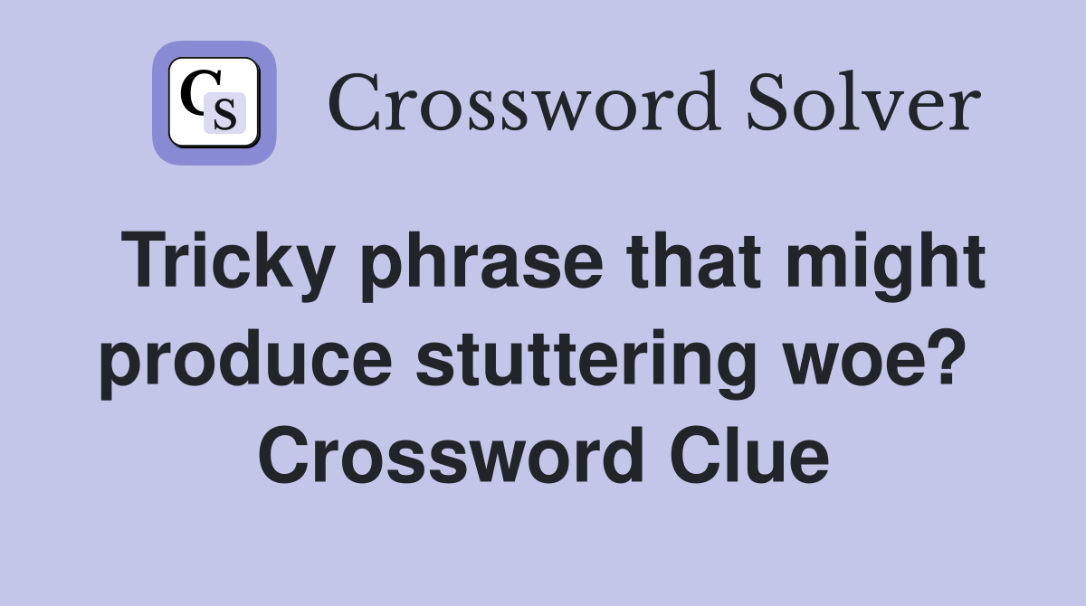Tricky phrase that might produce stuttering woe?  Crossword Clue