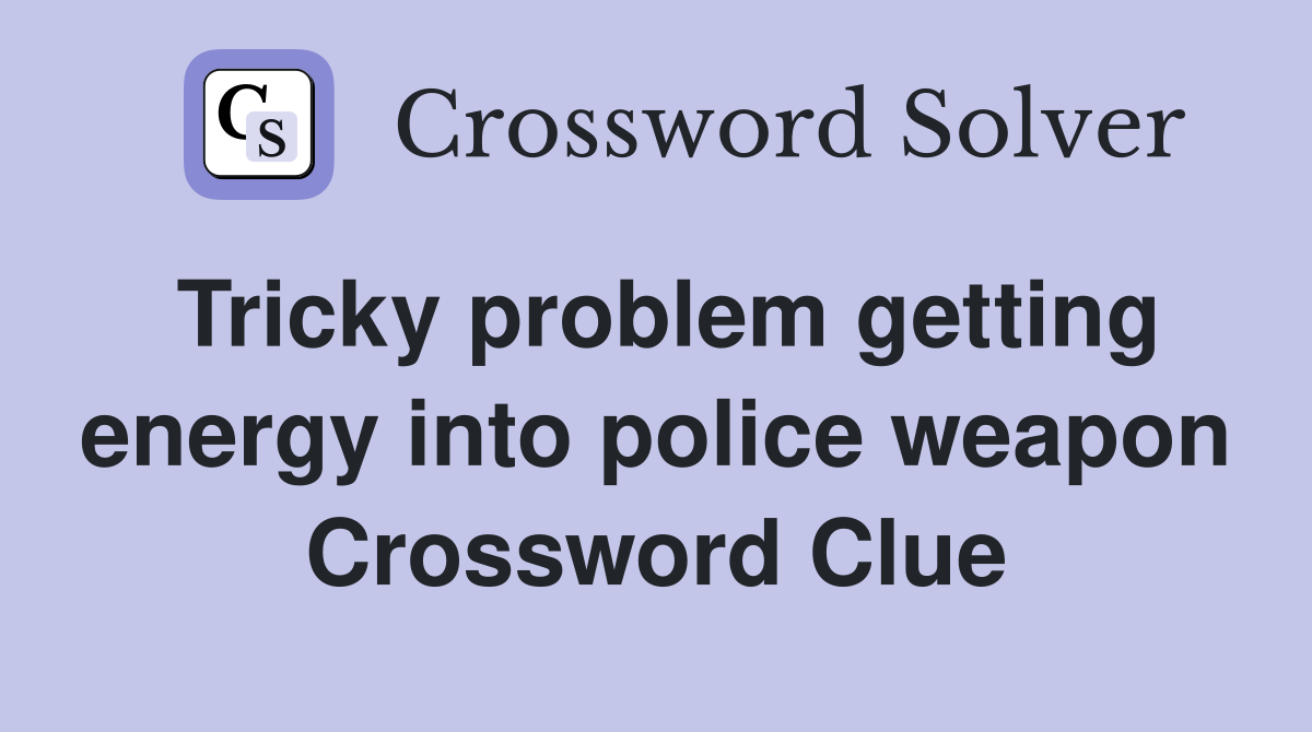 Tricky problem getting energy into police weapon Crossword Clue