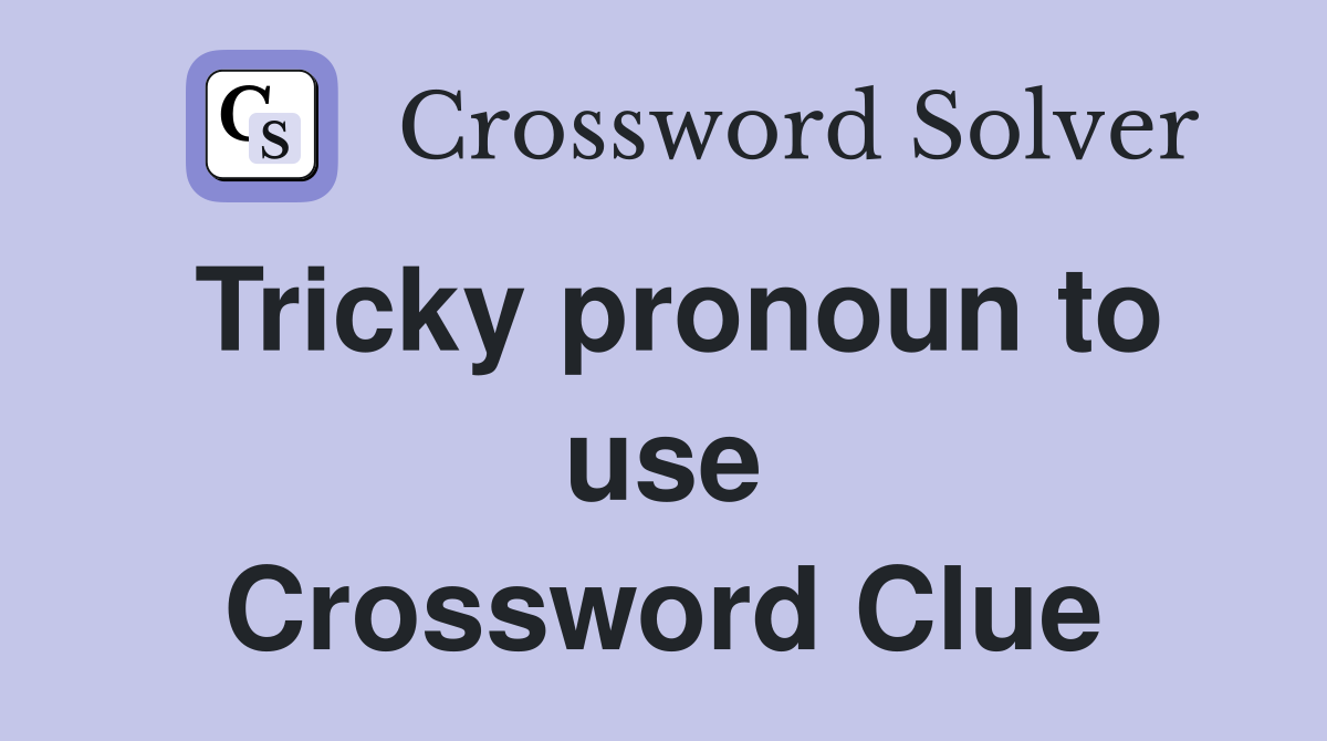 Tricky pronoun to use Crossword Clue