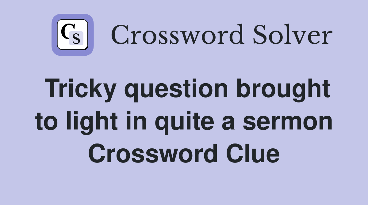 Tricky question brought to light in quite a sermon Crossword Clue
