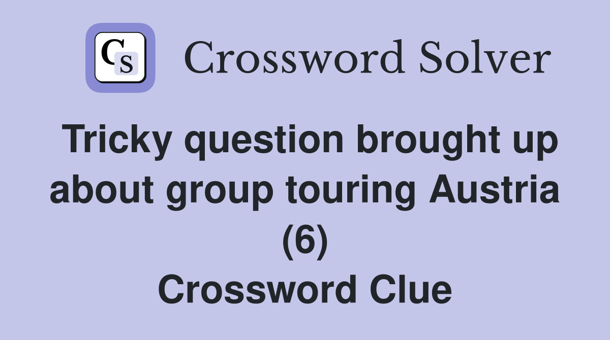 Tricky question brought up about group touring Austria (6) Crossword Clue
