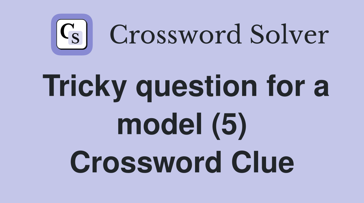 Tricky question for a model (5) Crossword Clue