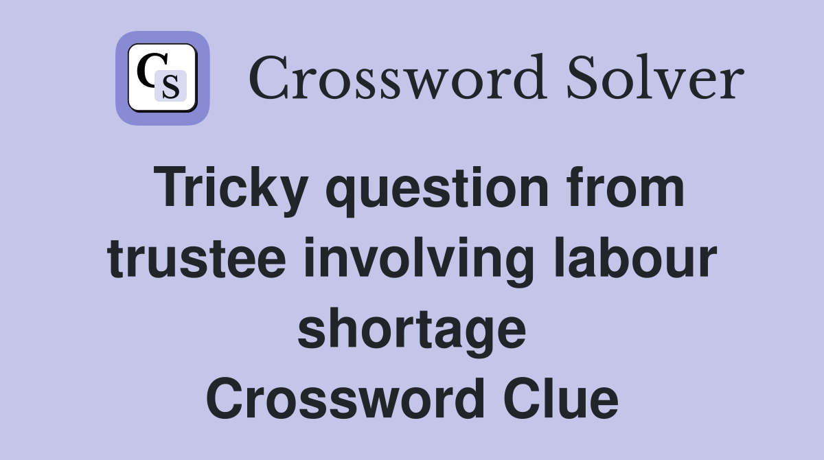 Tricky question from trustee involving labour shortage Crossword Clue