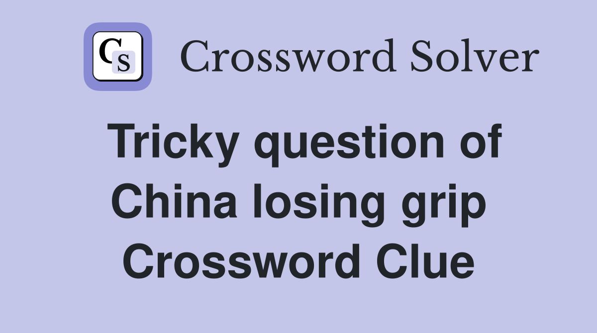 Tricky question of China losing grip Crossword Clue