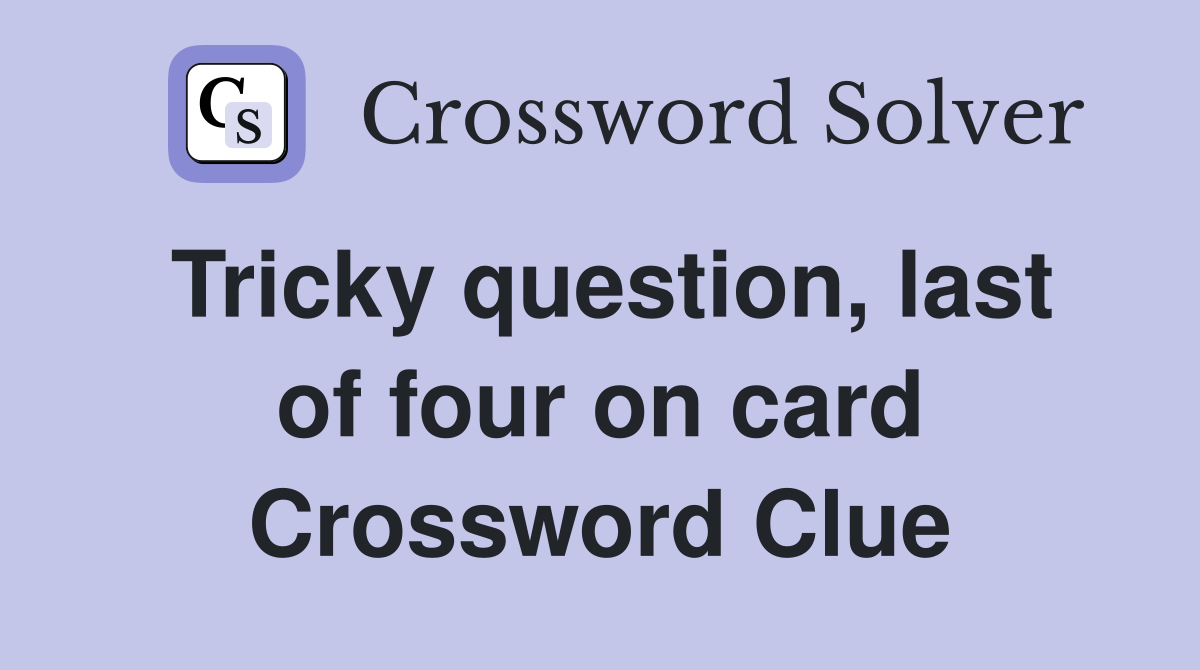 Tricky question, last of four on card Crossword Clue