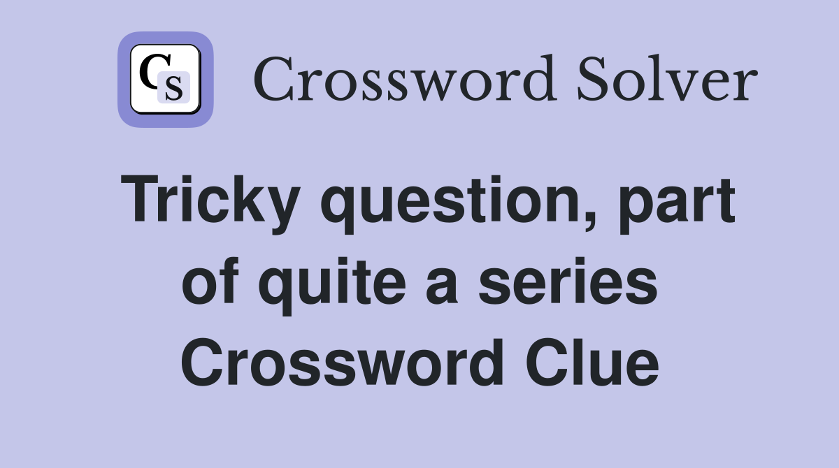 Tricky question, part of quite a series Crossword Clue