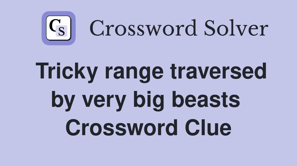Tricky range traversed by very big beasts  Crossword Clue