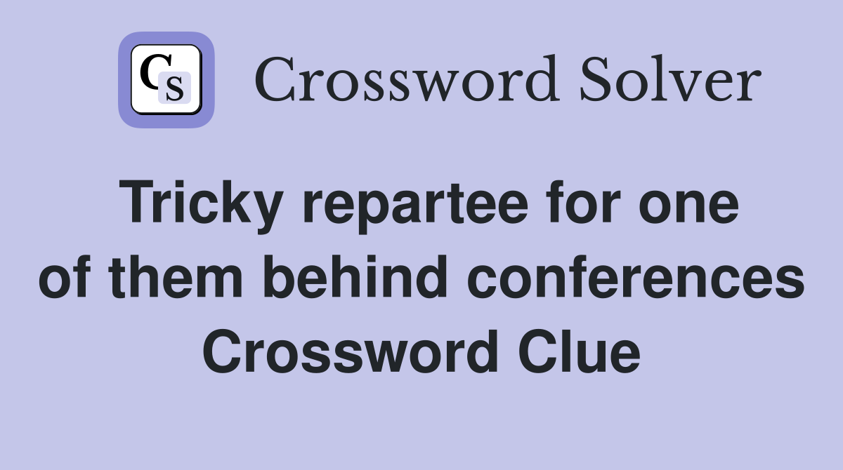 Tricky repartee for one of them behind conferences Crossword Clue