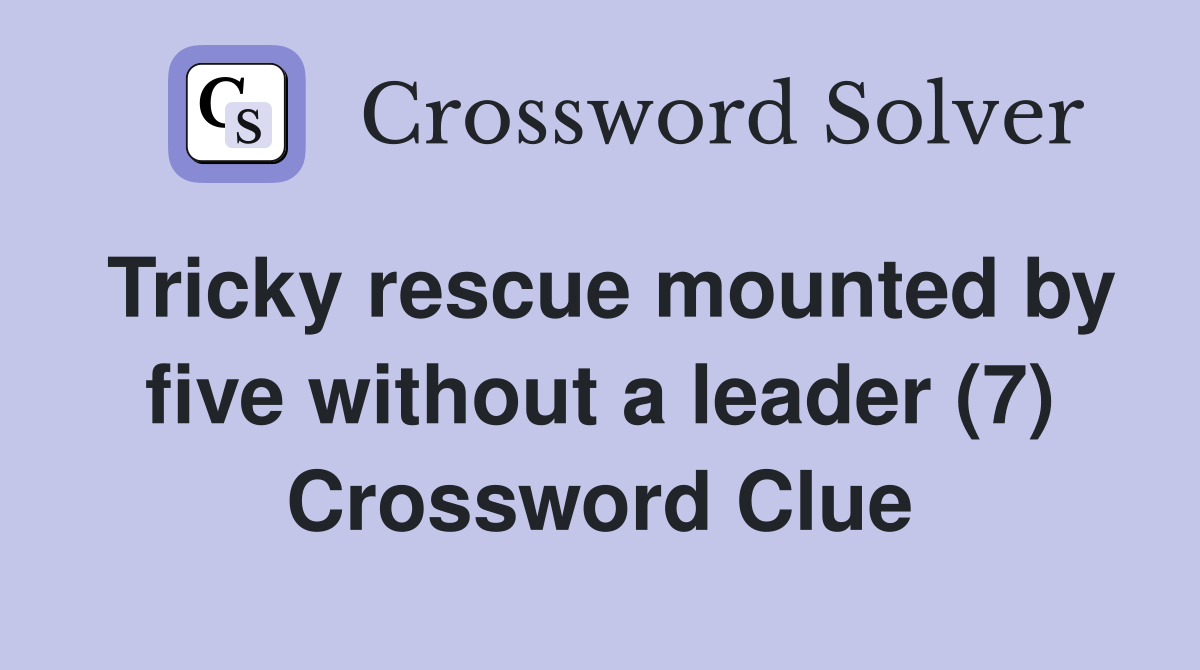 Tricky rescue mounted by five without a leader (7) Crossword Clue