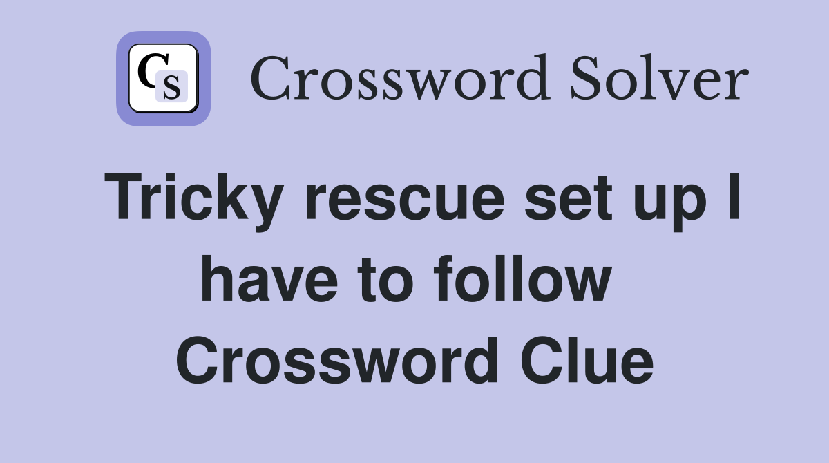 Tricky rescue set up I have to follow  Crossword Clue