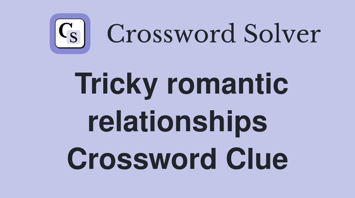 Tricky romantic relationships Crossword Clue