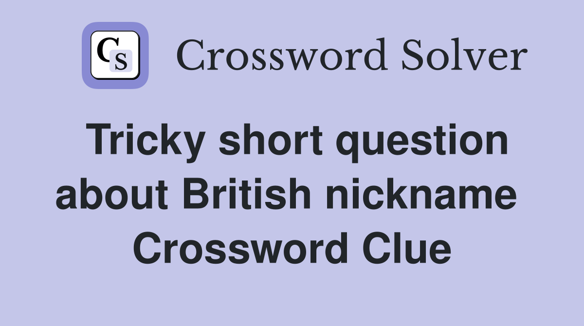 Tricky short question about British nickname  Crossword Clue