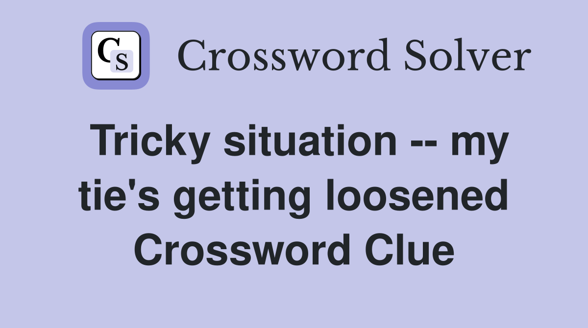 Tricky situation -- my tie's getting loosened Crossword Clue