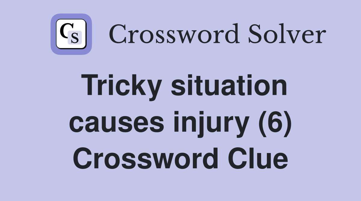 Tricky situation causes injury (6) Crossword Clue
