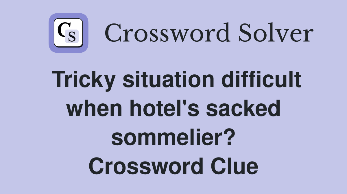 Tricky situation difficult when hotel's sacked sommelier? Crossword Clue