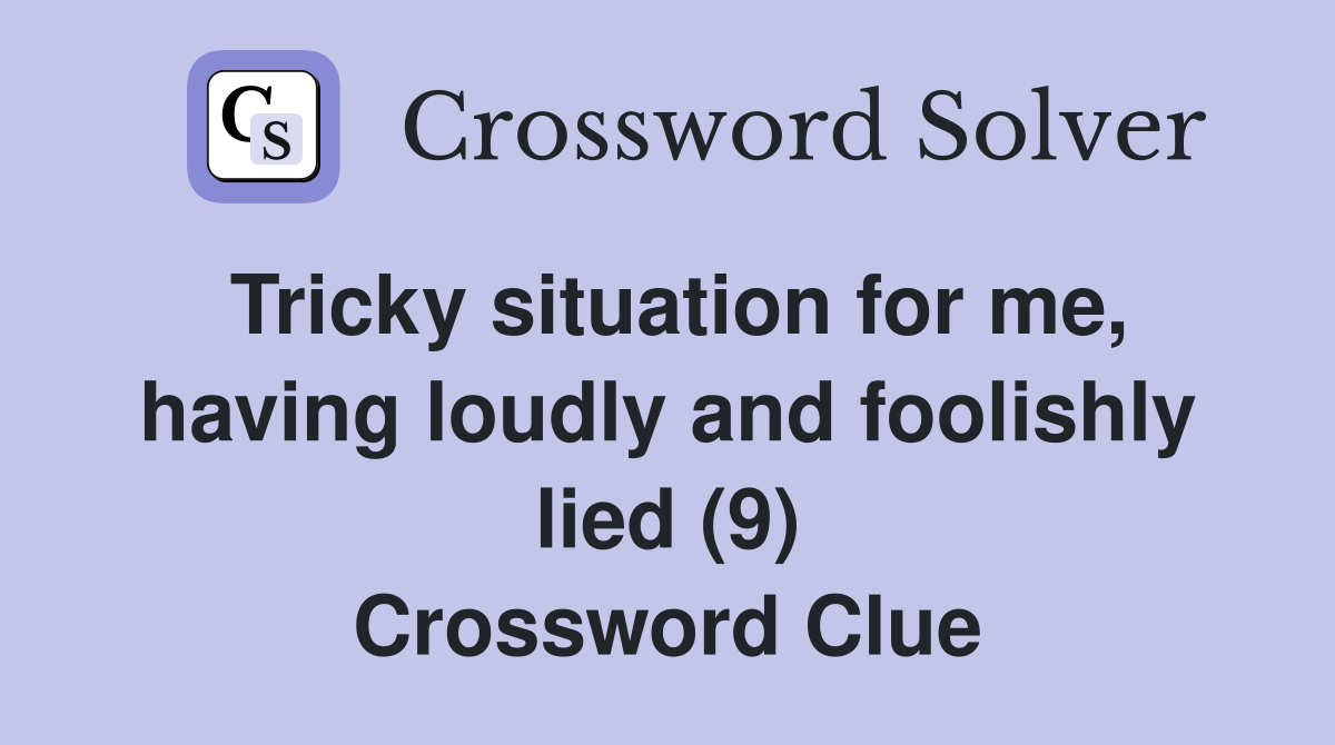 Tricky situation for me, having loudly and foolishly lied (9) Crossword Clue