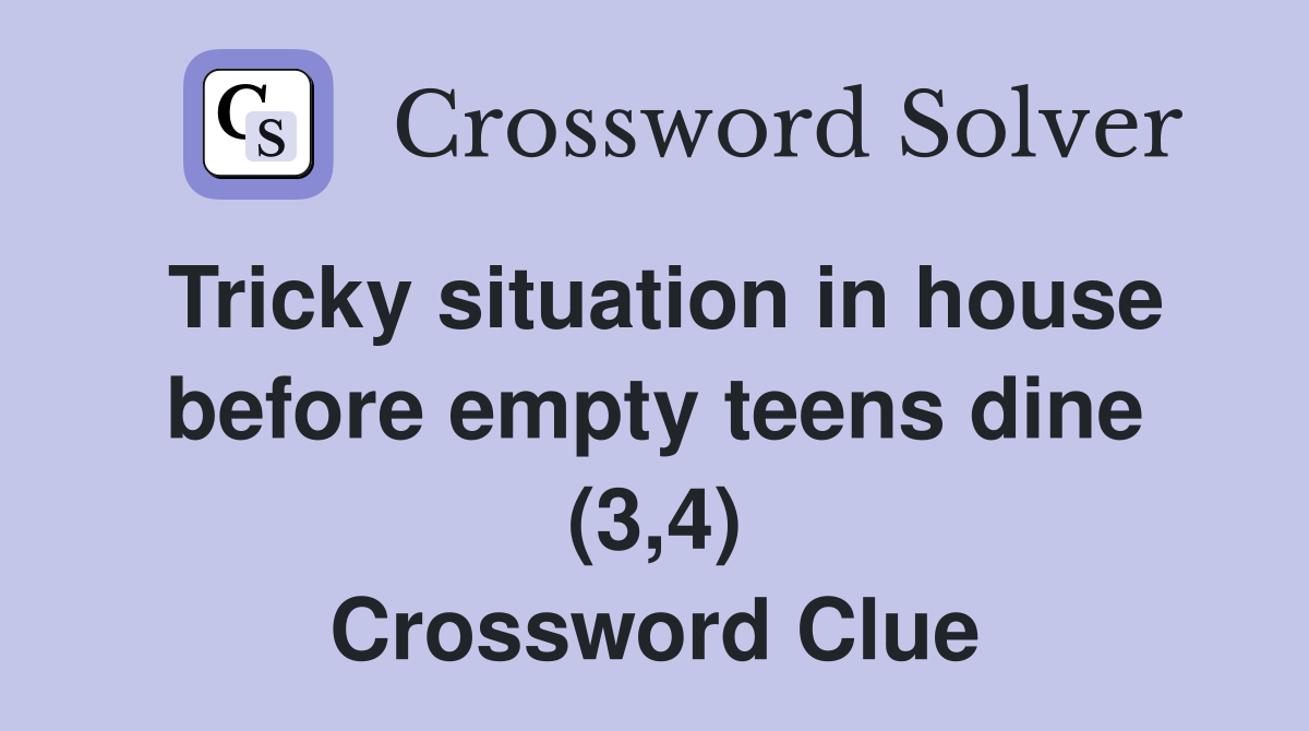 Tricky situation in house before empty teens dine (3,4) Crossword Clue