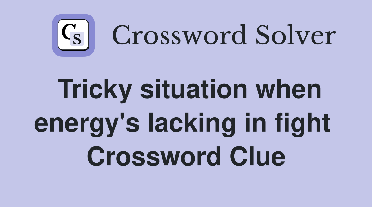 Tricky situation when energy's lacking in fight  Crossword Clue